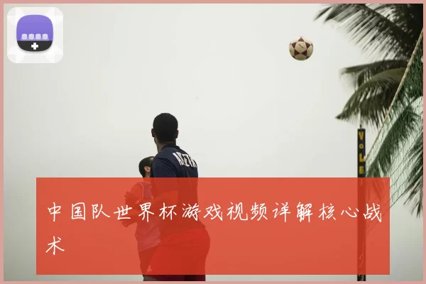 中国队世界杯游戏视频详解核心战术
