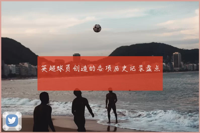 英超球员创造的各项历史记录盘点