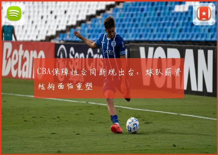 CBA保障性合同新规出台,球队薪资结构面临重塑