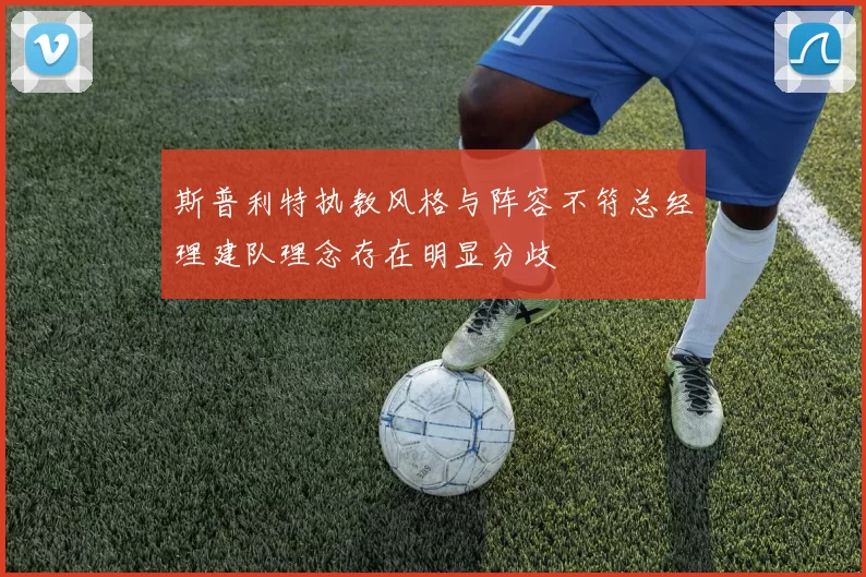 斯普利特执教风格与阵容不符总经理建队理念存在明显分歧