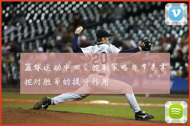 篮球运动中回合控制策略与节奏掌控对胜率的提升作用