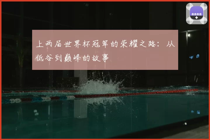 上两届世界杯冠军的荣耀之路：从低谷到巅峰的故事