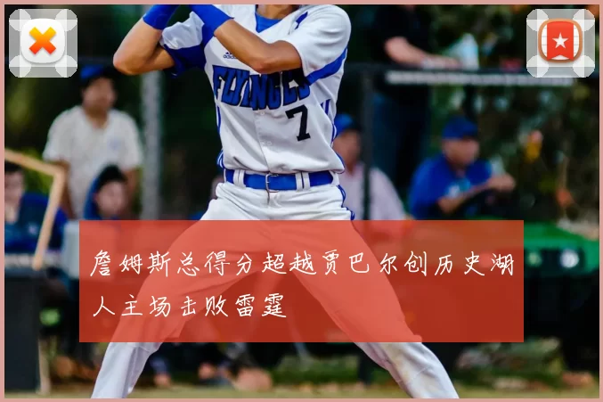 詹姆斯总得分超越贾巴尔创历史湖人主场击败雷霆