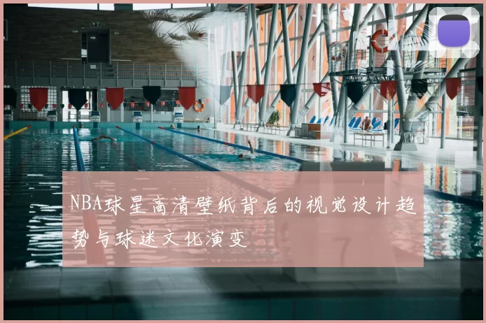 NBA球星高清壁纸背后的视觉设计趋势与球迷文化演变