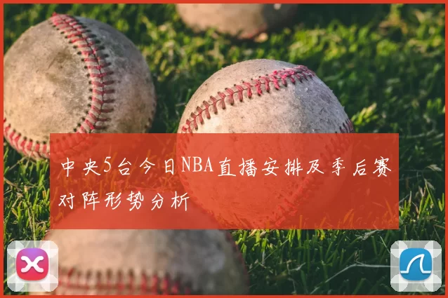 中央5台今日NBA直播安排及季后赛对阵形势分析