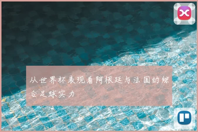 从世界杯表现看阿根廷与法国的综合足球实力