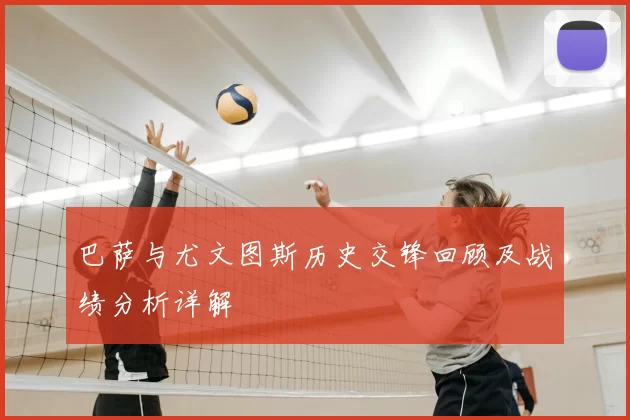 巴萨与尤文图斯历史交锋回顾及战绩分析详解