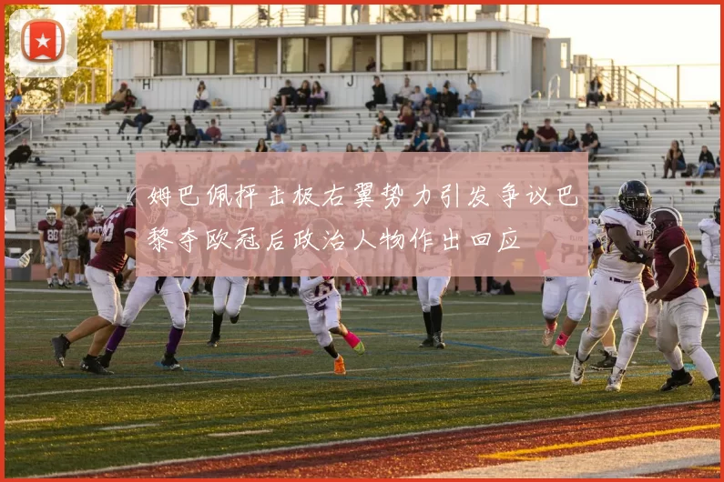 姆巴佩抨击极右翼势力引发争议巴黎夺欧冠后政治人物作出回应