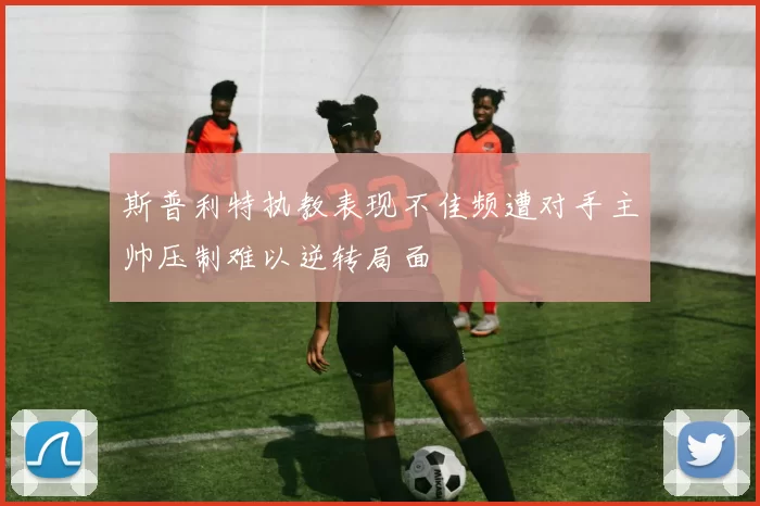 斯普利特执教表现不佳频遭对手主帅压制难以逆转局面
