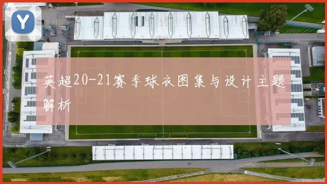 英超20-21赛季球衣图集与设计主题解析
