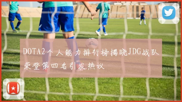 DOTA2个人能力排行榜揭晓JDG战队荣登第四名引发热议