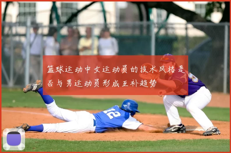 篮球运动中女运动员的技术风格是否与男运动员形成互补趋势