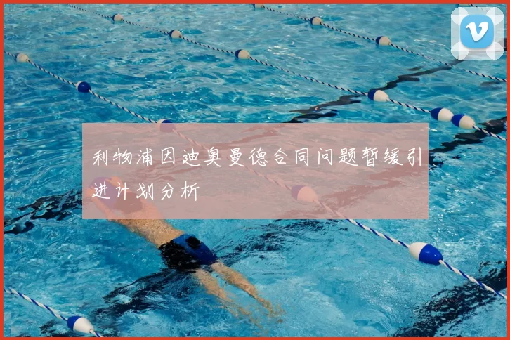 利物浦因迪奥曼德合同问题暂缓引进计划分析