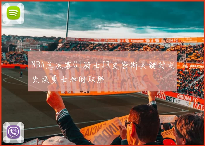NBA总决赛G1骑士JR史密斯关键时刻失误勇士加时取胜