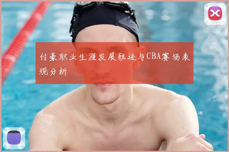 付豪职业生涯发展轨迹与CBA赛场表现分析