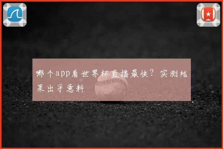 哪个app看世界杯直播最快？实测结果出乎意料