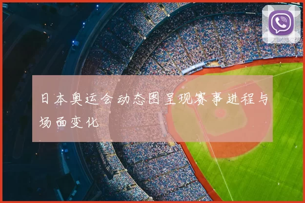 日本奥运会动态图呈现赛事进程与场面变化