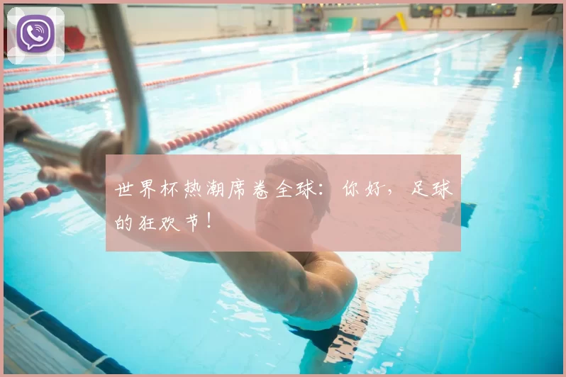 世界杯热潮席卷全球：你好，足球的狂欢节！
