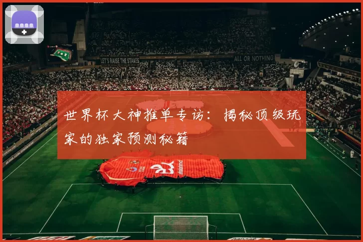 世界杯大神推单专访：揭秘顶级玩家的独家预测秘籍