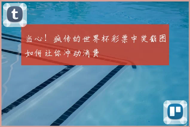 当心！疯传的世界杯彩票中奖截图如何让你冲动消费