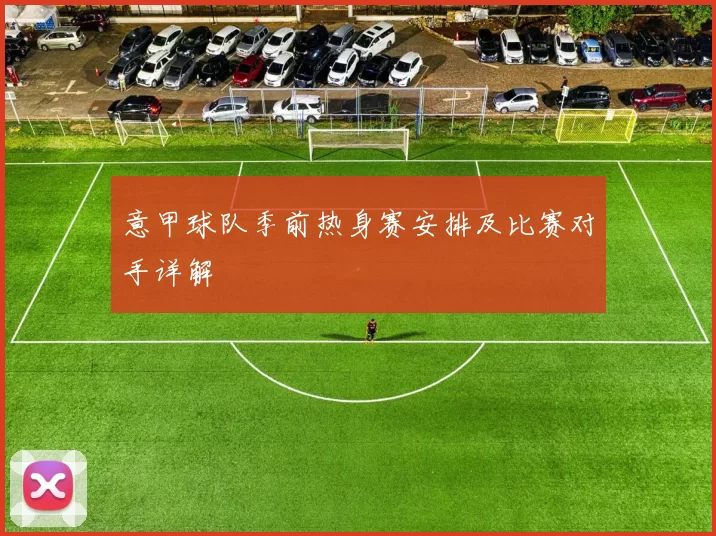意甲球队季前热身赛安排及比赛对手详解