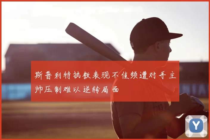 斯普利特执教表现不佳频遭对手主帅压制难以逆转局面