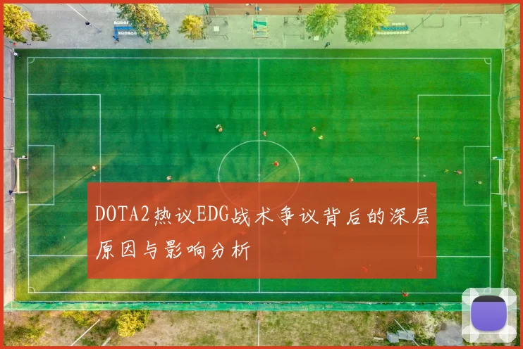DOTA2热议EDG战术争议背后的深层原因与影响分析
