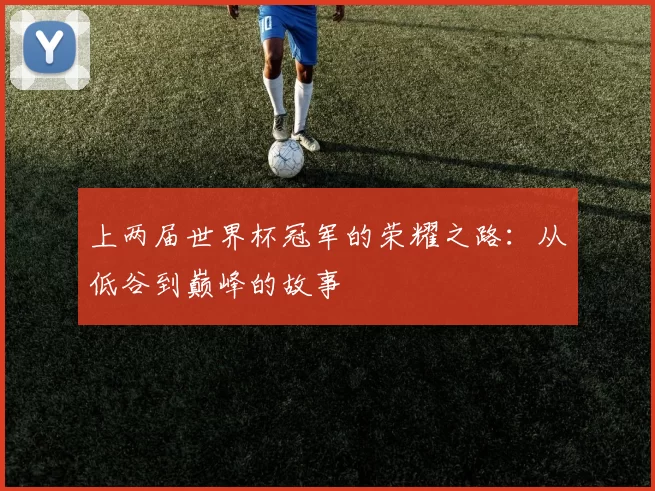 上两届世界杯冠军的荣耀之路：从低谷到巅峰的故事
