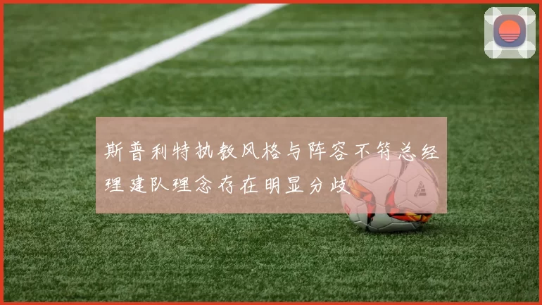 斯普利特执教风格与阵容不符总经理建队理念存在明显分歧