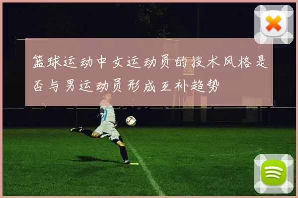 篮球运动中女运动员的技术风格是否与男运动员形成互补趋势