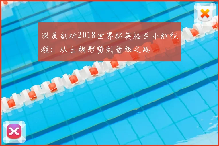 深度剖析2018世界杯英格兰小组征程：从出线形势到晋级之路