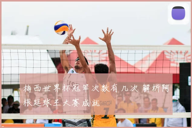 梅西世界杯冠军次数有几次 解析阿根廷球王大赛成就