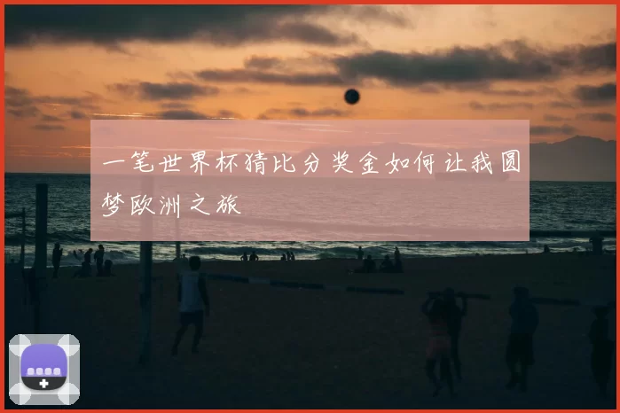 一笔世界杯猜比分奖金如何让我圆梦欧洲之旅