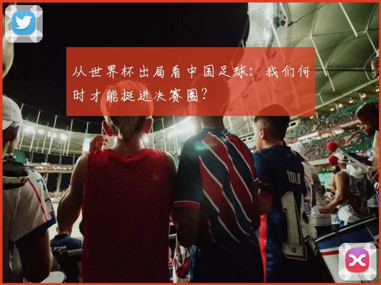 从世界杯出局看中国足球:我们何时才能挺进决赛圈?