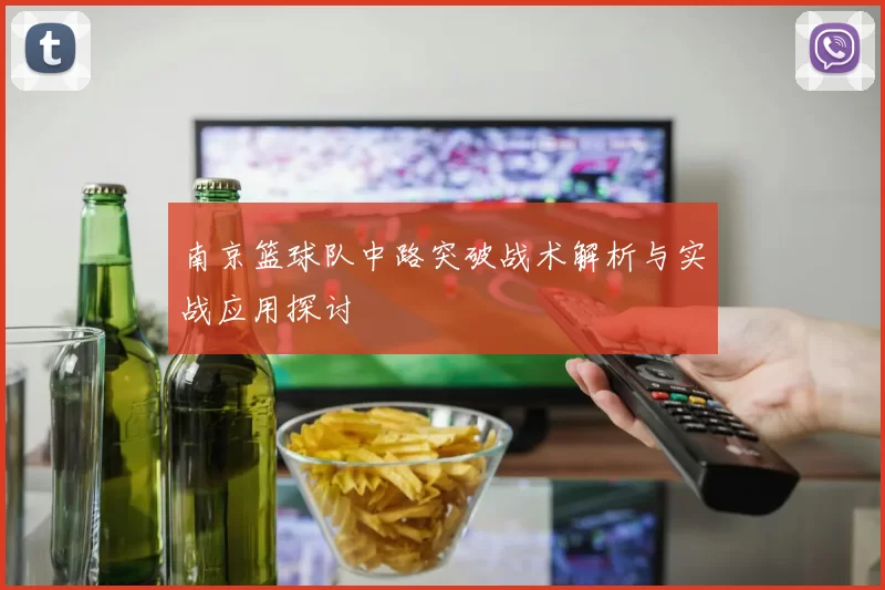 南京篮球队中路突破战术解析与实战应用探讨