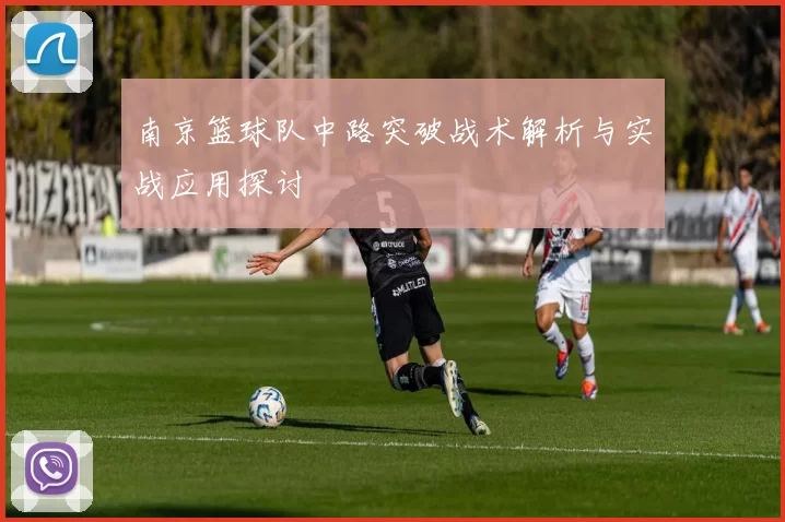 南京篮球队中路突破战术解析与实战应用探讨