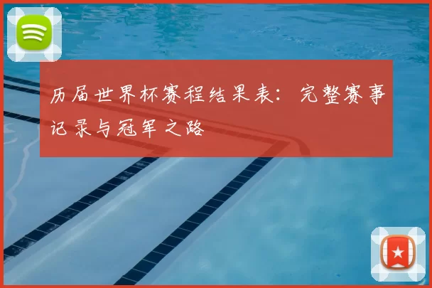 历届世界杯赛程结果表:完整赛事记录与冠军之路