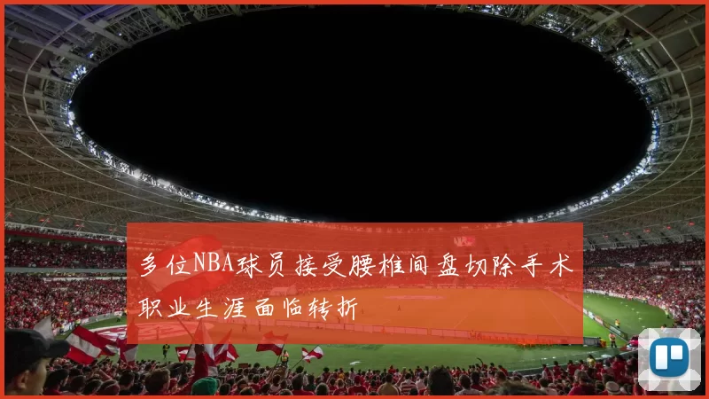 多位NBA球员接受腰椎间盘切除手术职业生涯面临转折