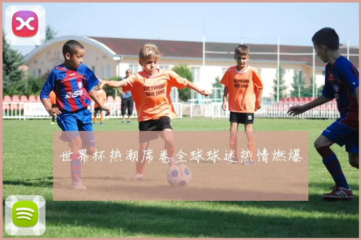 世界杯热潮席卷全球球迷热情燃爆