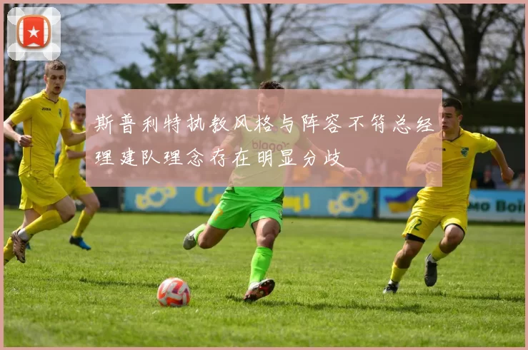 斯普利特执教风格与阵容不符总经理建队理念存在明显分歧