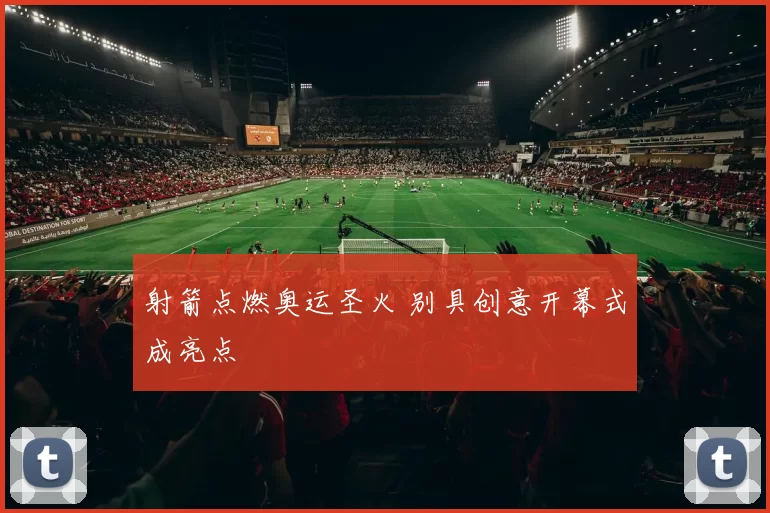 射箭点燃奥运圣火 别具创意开幕式成亮点