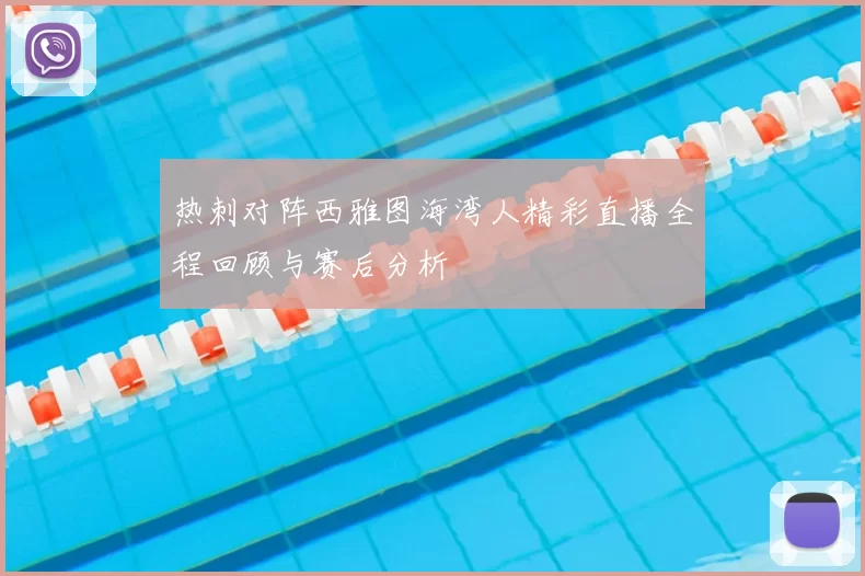 热刺对阵西雅图海湾人精彩直播全程回顾与赛后分析