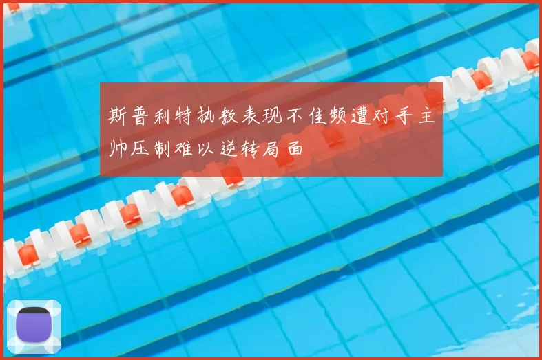 斯普利特执教表现不佳频遭对手主帅压制难以逆转局面