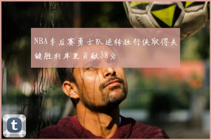 NBA季后赛勇士队逆转独行侠取得关键胜利库里贡献38分