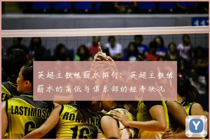 英超主教练薪水排行：英超主教练薪水的高低与俱乐部的经济状况
