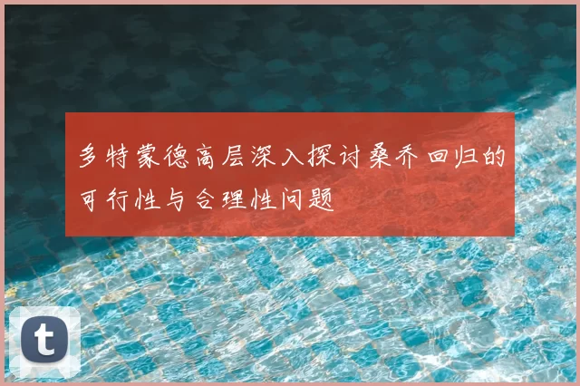 多特蒙德高层深入探讨桑乔回归的可行性与合理性问题