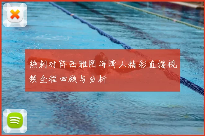 热刺对阵西雅图海湾人精彩直播视频全程回顾与分析