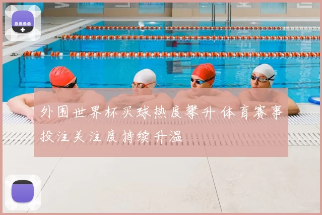 外围世界杯买球热度攀升 体育赛事投注关注度持续升温