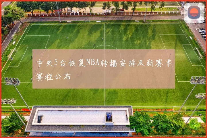 中央5台恢复NBA转播安排及新赛季赛程公布
