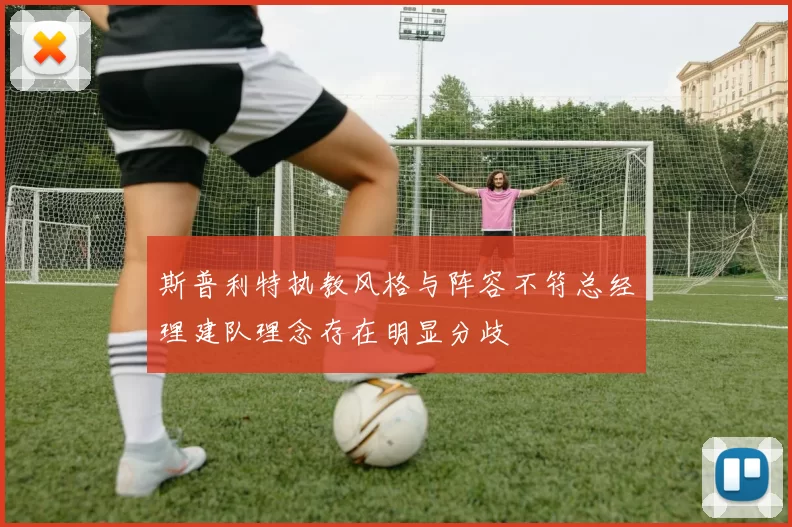 斯普利特执教风格与阵容不符总经理建队理念存在明显分歧